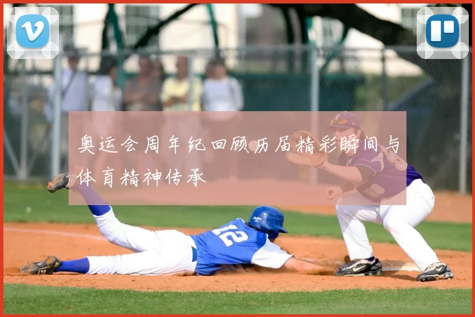 奥运会周年纪回顾历届精彩瞬间与体育精神传承