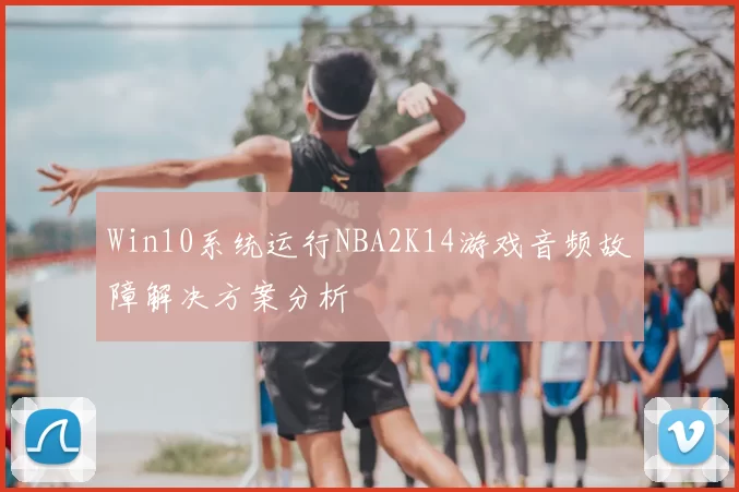 Win10系统运行NBA2K14游戏音频故障解决方案分析