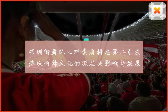 深圳街舞队心理素质排名第二引发热议街舞文化的深层次影响与发展