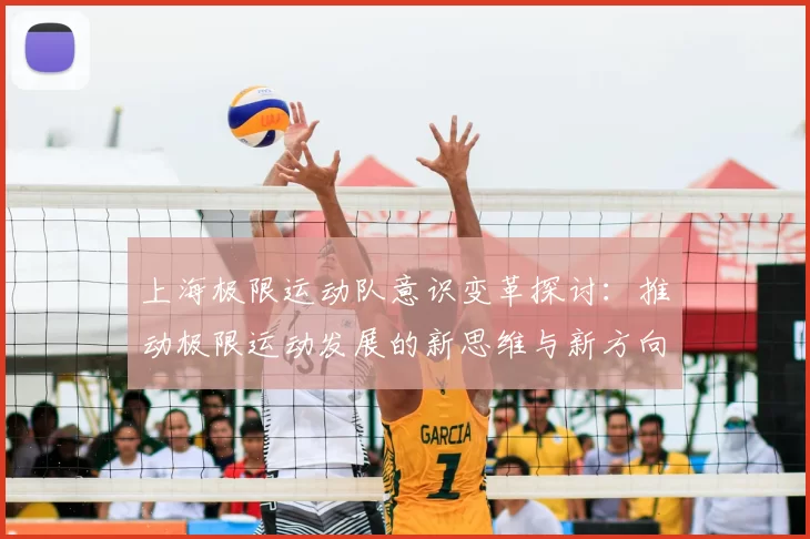 上海极限运动队意识变革探讨:推动极限运动发展的新思维与新方向