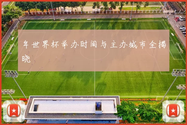 年世界杯举办时间与主办城市全揭晓