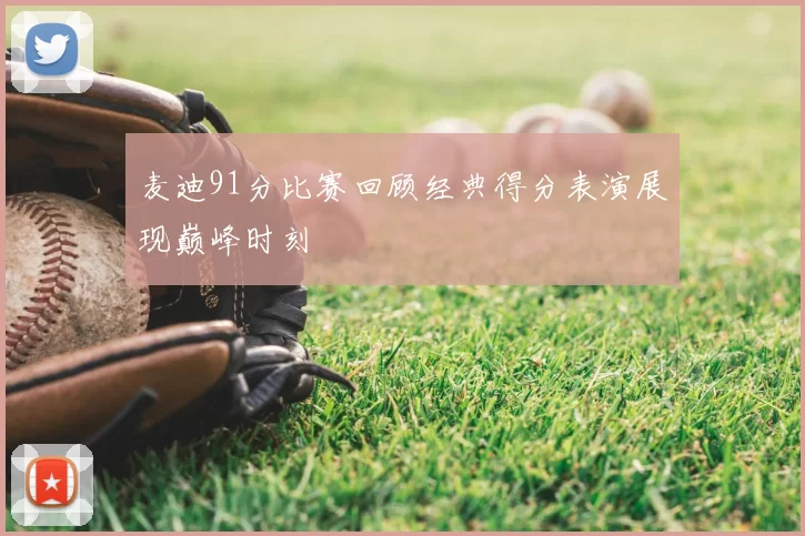 麦迪91分比赛回顾经典得分表演展现巅峰时刻