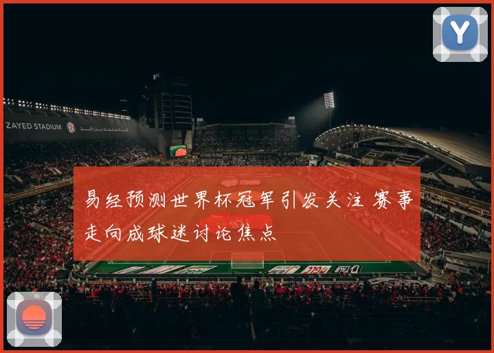 易经预测世界杯冠军引发关注 赛事走向成球迷讨论焦点
