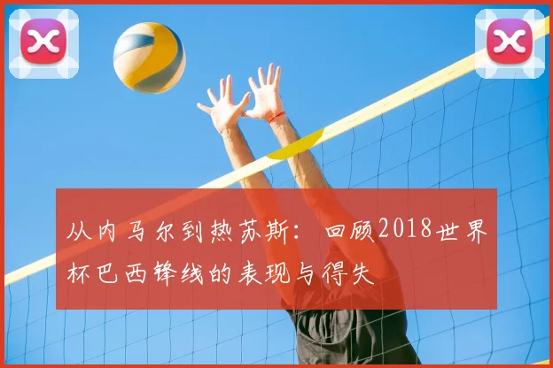 从内马尔到热苏斯:回顾2018世界杯巴西锋线的表现与得失