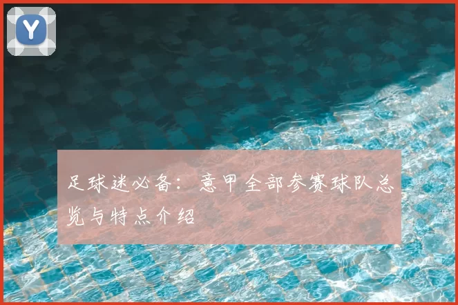足球迷必备：意甲全部参赛球队总览与特点介绍