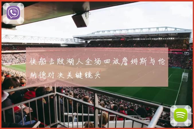 快船击败湖人全场回放詹姆斯与伦纳德对决关键镜头