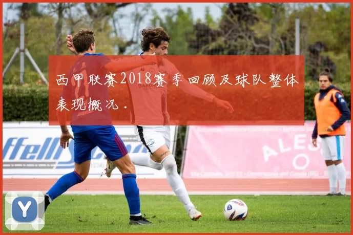 西甲联赛2018赛季回顾及球队整体表现概况 .