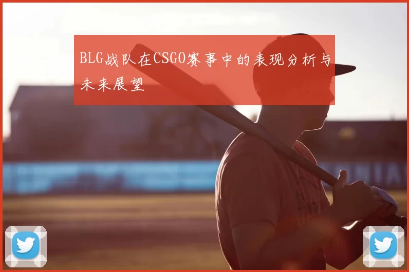 BLG战队在CSGO赛事中的表现分析与未来展望