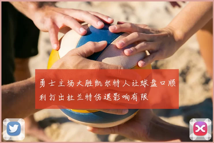 勇士主场大胜凯尔特人让球盘口顺利打出杜兰特伤退影响有限