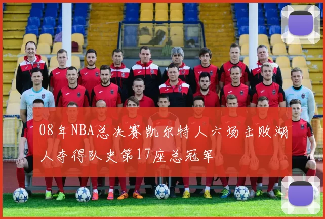 08年NBA总决赛凯尔特人六场击败湖人夺得队史第17座总冠军