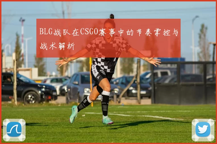 BLG战队在CSGO赛事中的节奏掌控与战术解析