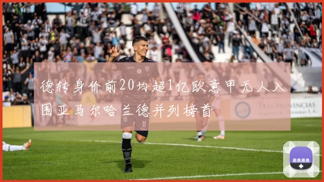 德转身价前20均超1亿欧意甲无人入围亚马尔哈兰德并列榜首