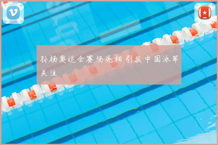 孙杨奥运会赛场亮相 引发中国泳军关注