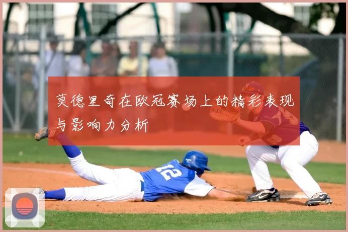 莫德里奇在欧冠赛场上的精彩表现与影响力分析