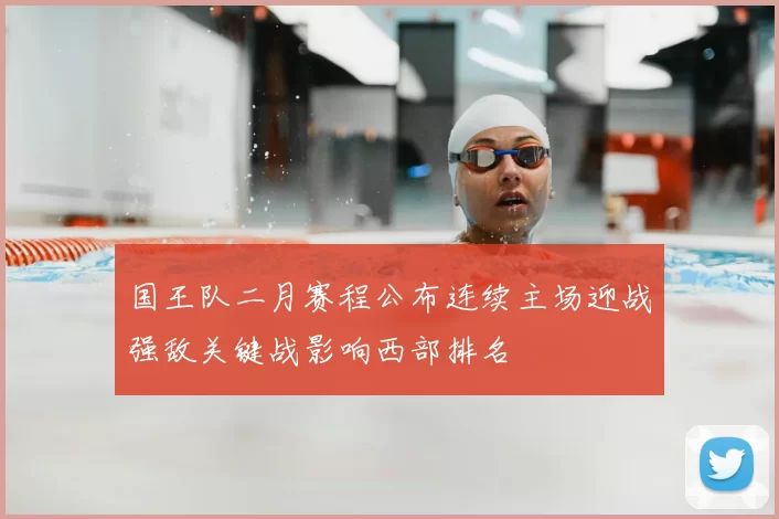 国王队二月赛程公布连续主场迎战强敌关键战影响西部排名