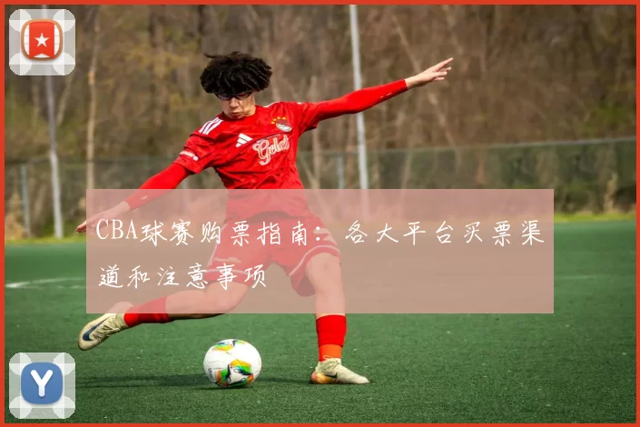 CBA球赛购票指南：各大平台买票渠道和注意事项