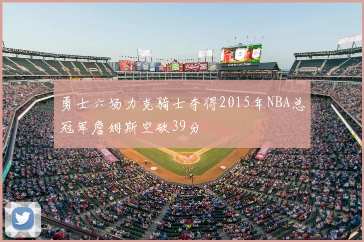 勇士六场力克骑士夺得2015年NBA总冠军詹姆斯空砍39分