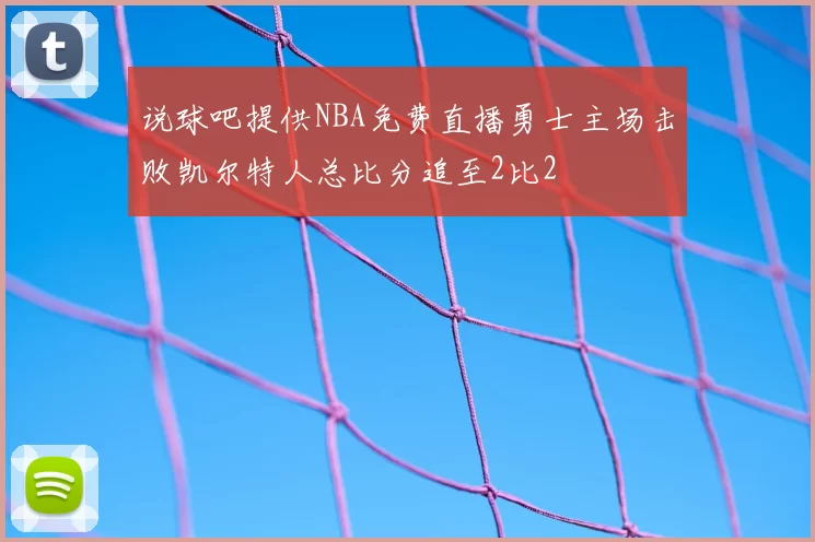 说球吧提供NBA免费直播勇士主场击败凯尔特人总比分追至2比2