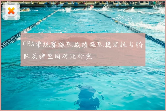 CBA常规赛球队战绩强队稳定性与弱队反弹空间对比研究