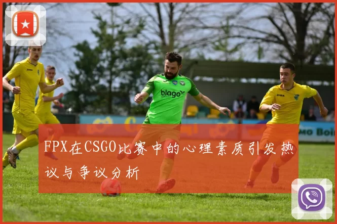 FPX在CSGO比赛中的心理素质引发热议与争议分析