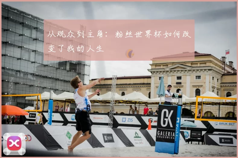 从观众到主角：粉丝世界杯如何改变了我的人生