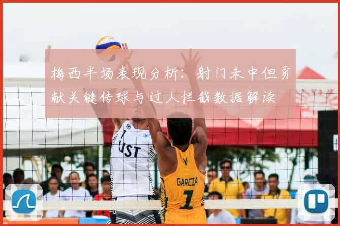 梅西半场表现分析:射门未中但贡献关键传球与过人拦截数据解读