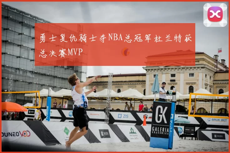 勇士复仇骑士夺NBA总冠军杜兰特获总决赛MVP
