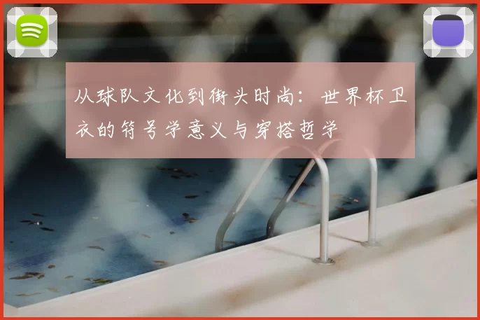 从球队文化到街头时尚:世界杯卫衣的符号学意义与穿搭哲学