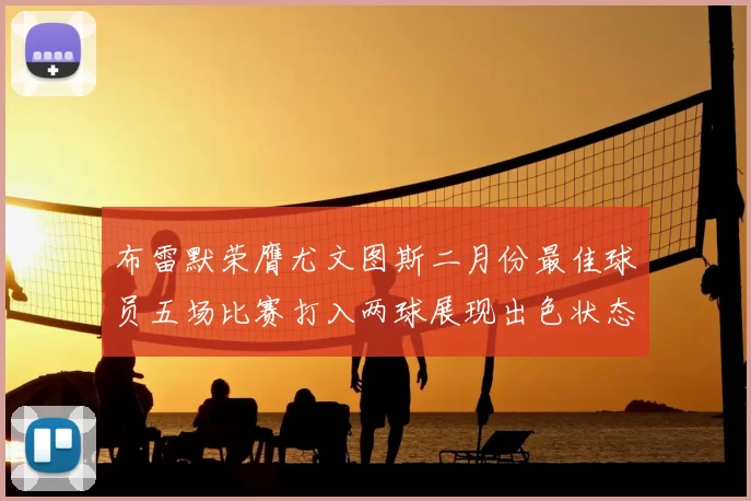 布雷默荣膺尤文图斯二月份最佳球员五场比赛打入两球展现出色状态
