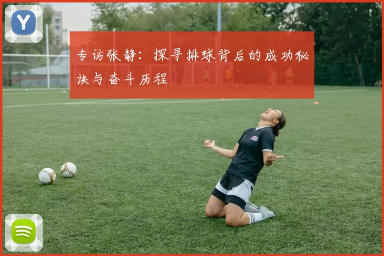 专访张静:探寻排球背后的成功秘诀与奋斗历程