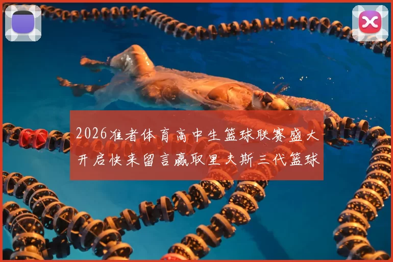 2026准者体育高中生篮球联赛盛大开启快来留言赢取里夫斯三代篮球鞋
