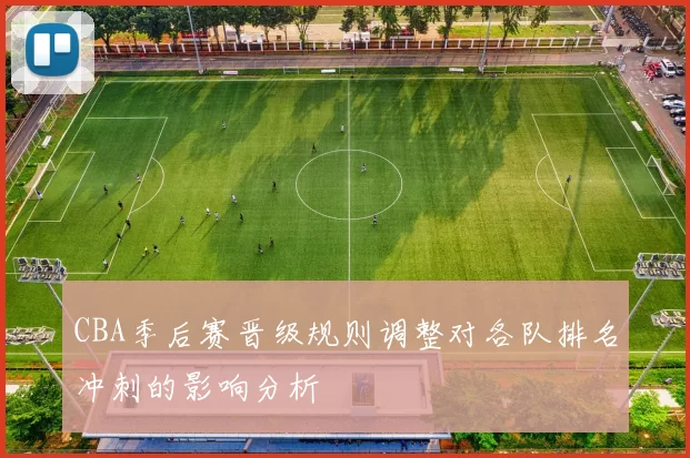 CBA季后赛晋级规则调整对各队排名冲刺的影响分析