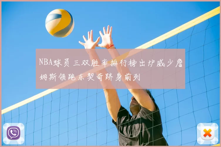 NBA球员三双胜率排行榜出炉威少詹姆斯领跑东契奇跻身前列