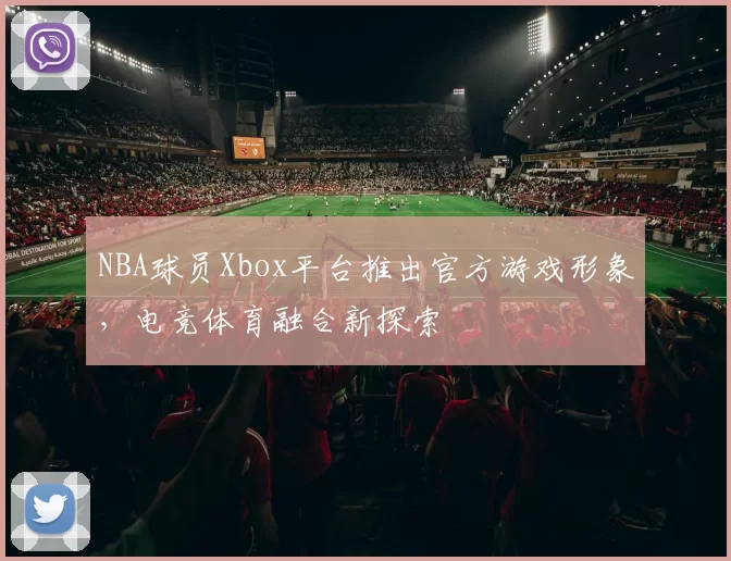 NBA球员Xbox平台推出官方游戏形象,电竞体育融合新探索