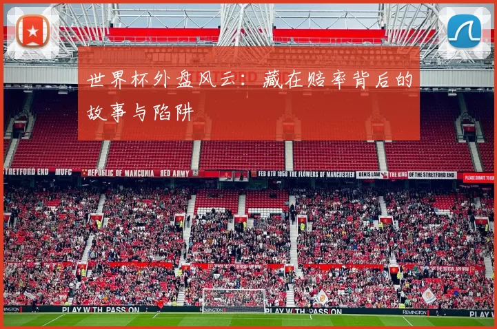 世界杯外盘风云:藏在赔率背后的故事与陷阱