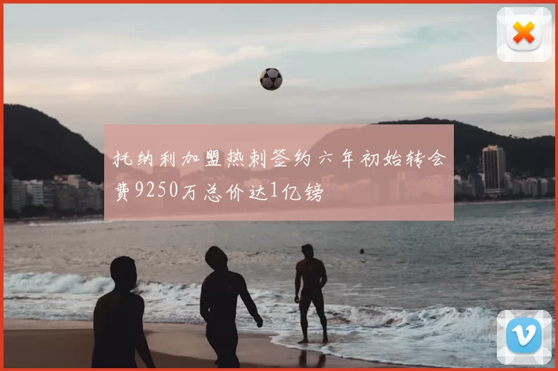 托纳利加盟热刺签约六年初始转会费9250万总价达1亿镑