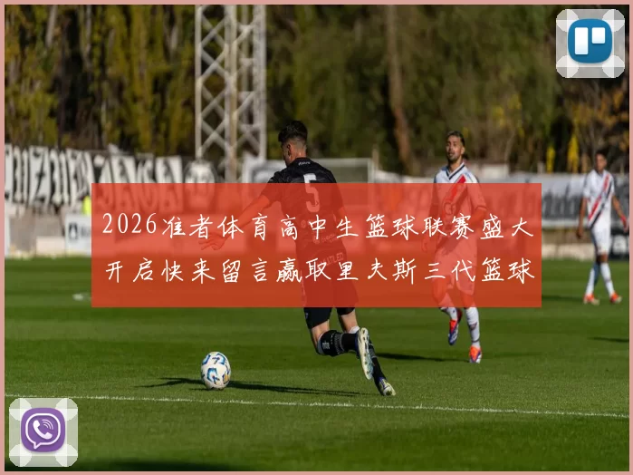 2026准者体育高中生篮球联赛盛大开启快来留言赢取里夫斯三代篮球鞋
