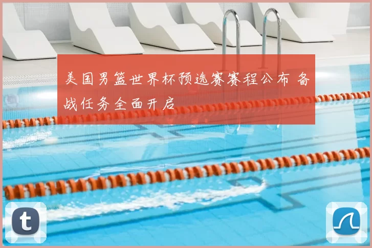 美国男篮世界杯预选赛赛程公布 备战任务全面开启