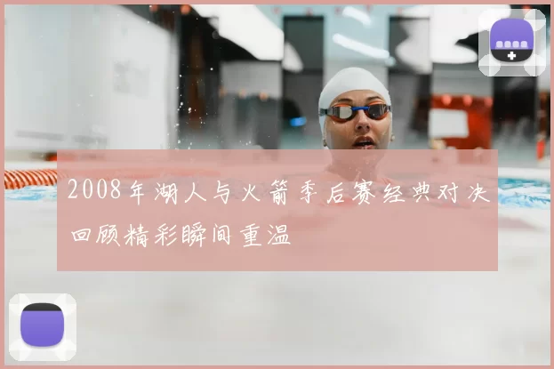 2008年湖人与火箭季后赛经典对决回顾精彩瞬间重温