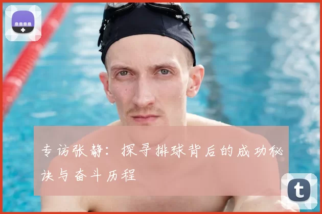 专访张静：探寻排球背后的成功秘诀与奋斗历程