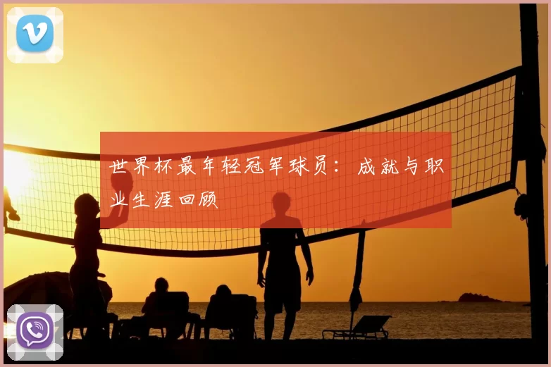 世界杯最年轻冠军球员：成就与职业生涯回顾