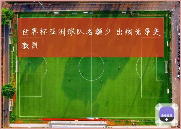 世界杯亚洲球队名额少 出线竞争更激烈