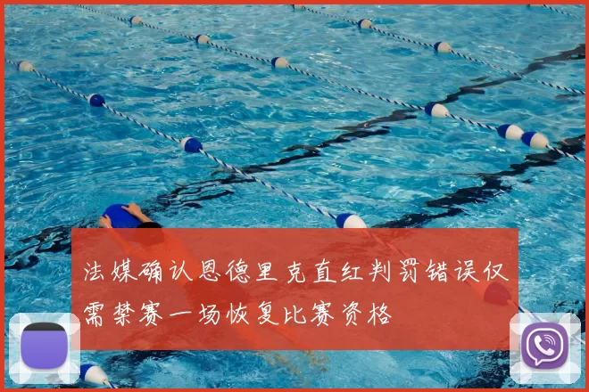法媒确认恩德里克直红判罚错误仅需禁赛一场恢复比赛资格
