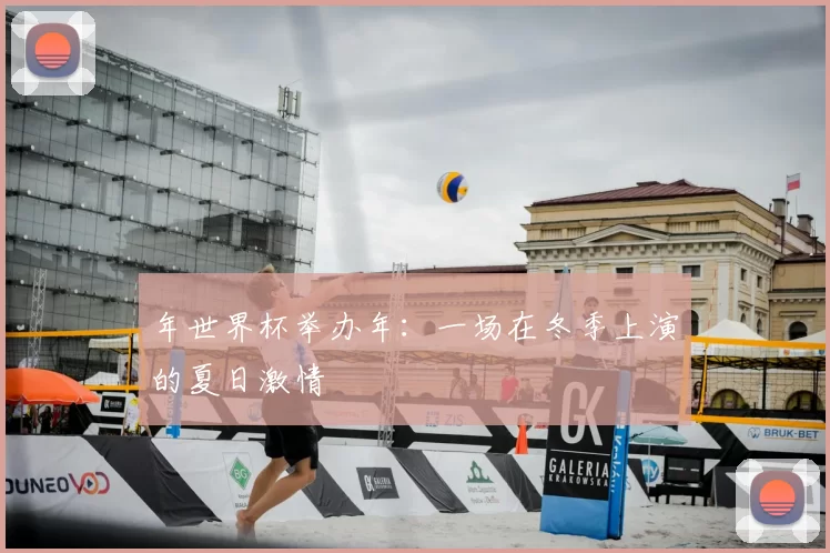 年世界杯举办年:一场在冬季上演的夏日激情