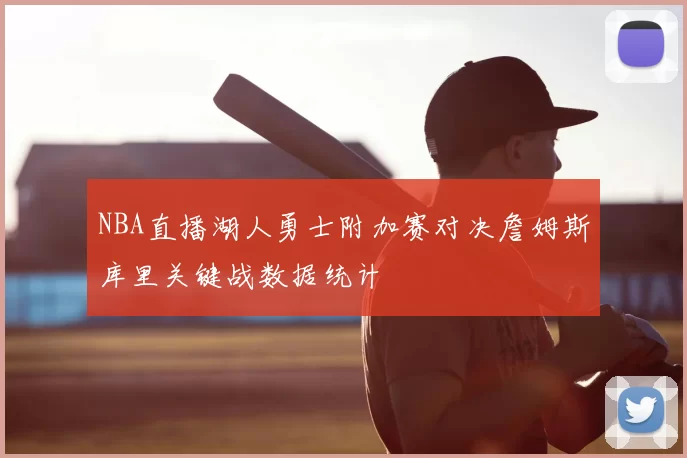 NBA直播湖人勇士附加赛对决詹姆斯库里关键战数据统计