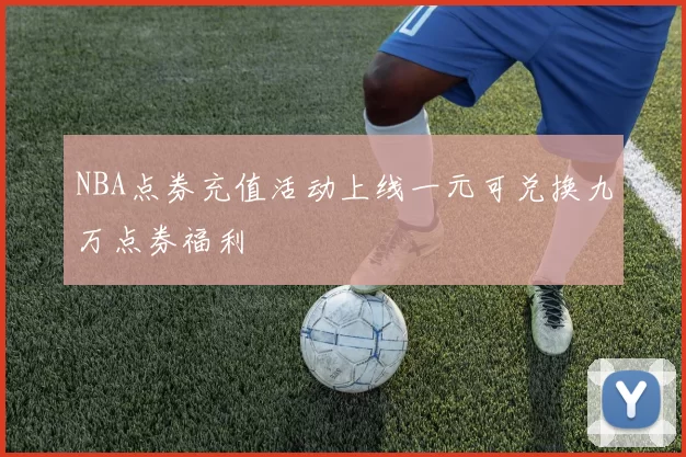 NBA点券充值活动上线一元可兑换九万点券福利