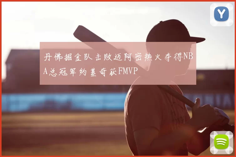丹佛掘金队击败迈阿密热火夺得NBA总冠军约基奇获FMVP