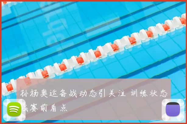 孙杨奥运备战动态引关注 训练状态成赛前看点