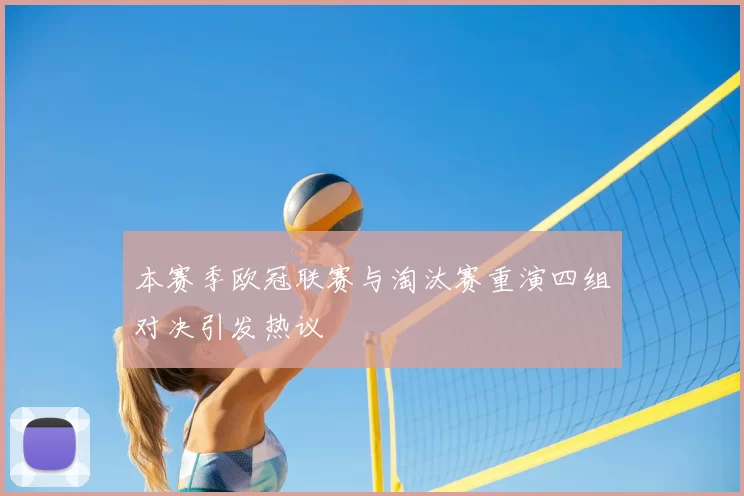 本赛季欧冠联赛与淘汰赛重演四组对决引发热议
