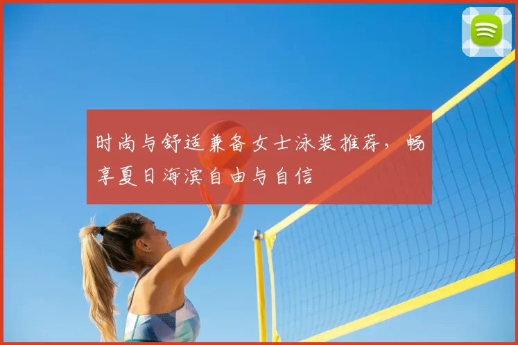 时尚与舒适兼备女士泳装推荐,畅享夏日海滨自由与自信